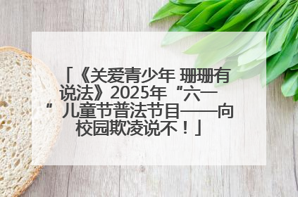 《关爱青少年 珊珊有说法》2025年“六一”儿童节普法节目——向校园欺凌说不！