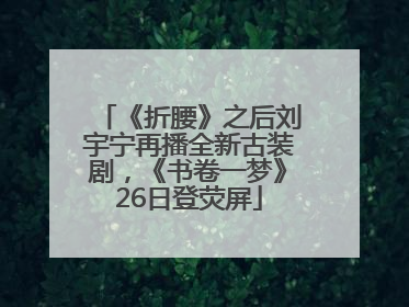 《折腰》之后刘宇宁再播全新古装剧，《书卷一梦》26日登荧屏