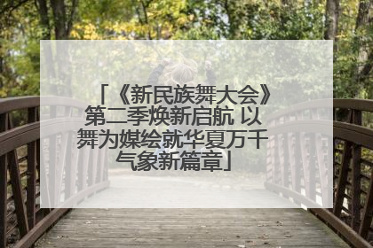 《新民族舞大会》第二季焕新启航 以舞为媒绘就华夏万千气象新篇章