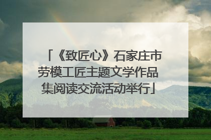 《致匠心》石家庄市劳模工匠主题文学作品集阅读交流活动举行