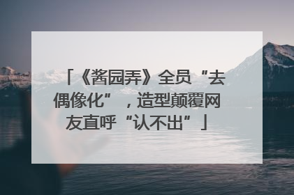 《酱园弄》全员“去偶像化”，造型颠覆网友直呼“认不出”