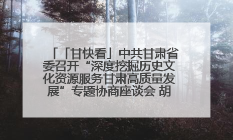 「甘快看」中共甘肃省委召开“深度挖掘历史文化资源服务甘肃高质量发展”专题协商座谈会 胡昌升主持并讲话