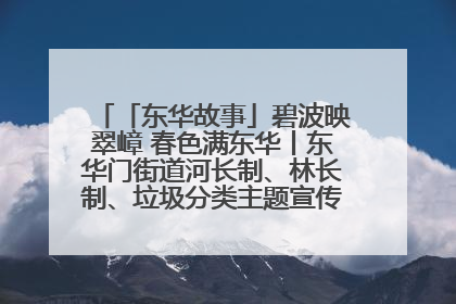 「东华故事」碧波映翠嶂 春色满东华丨东华门街道河长制、林长制、垃圾分类主题宣传如火如荼中