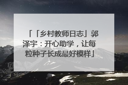 「乡村教师日志」郭泽宇：开心助学，让每粒种子长成最好模样