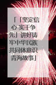 「坚定信心 实干争先」讲好铸牢中华民族共同体意识青海故事