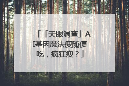 「天眼调查」AI基因魔法瘦随便吃，疯狂瘦？