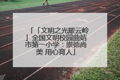 「文明之光耀云岭」全国文明校园曲靖市第一小学：崇德尚美 用心育人