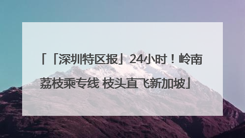 「深圳特区报」24小时！岭南荔枝乘专线 枝头直飞新加坡