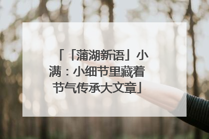 「蒲湖新语」小满：小细节里藏着节气传承大文章