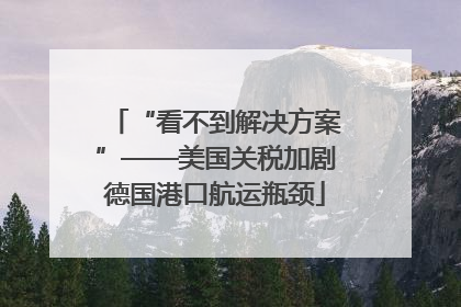 “看不到解决方案”——美国关税加剧德国港口航运瓶颈