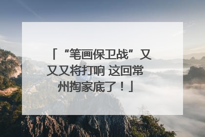 “笔画保卫战”又又又将打响 这回常州掏家底了！