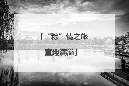 “粽”情之旅 童趣满溢