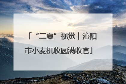 “三夏”视觉｜沁阳市小麦机收圆满收官
