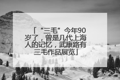 “三毛”今年90岁了，曾是几代上海人的记忆，武康路有三毛作品展览