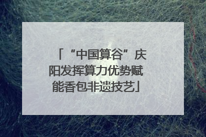 “中国算谷”庆阳发挥算力优势赋能香包非遗技艺