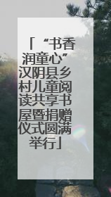 “书香润童心”汉阴县乡村儿童阅读共享书屋暨捐赠仪式圆满举行