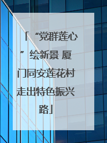 “党群莲心”绘新景 厦门同安莲花村走出特色振兴路