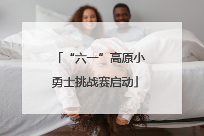 “六一”高原小勇士挑战赛启动