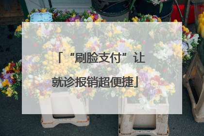“刷脸支付”让就诊报销超便捷