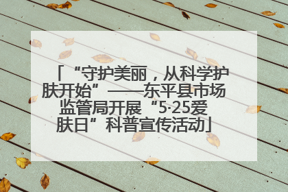 “守护美丽，从科学护肤开始”——东平县市场监管局开展“5·25爱肤日”科普宣传活动