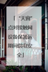“天窗”点对接触网设备保暑运期间供电安全