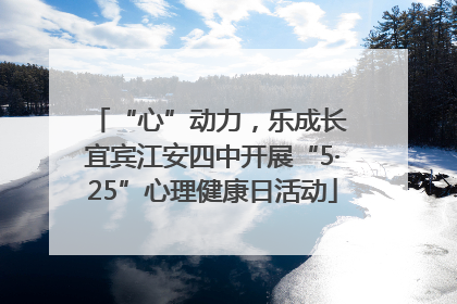 “心”动力，乐成长 宜宾江安四中开展“5·25”心理健康日活动