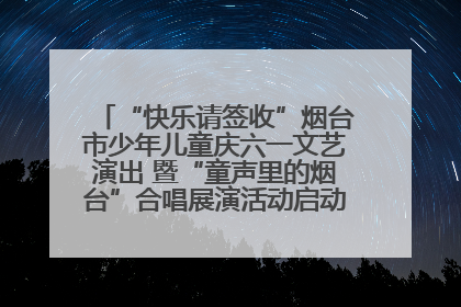 “快乐请签收”烟台市少年儿童庆六一文艺演出 暨“童声里的烟台”合唱展演活动启动仪式圆满落幕