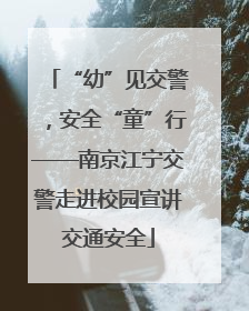 “幼”见交警，安全“童”行——南京江宁交警走进校园宣讲交通安全