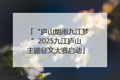 “庐山烟雨九江梦”2025九江庐山主题征文大赛启动