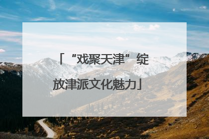 “戏聚天津”绽放津派文化魅力