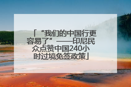 “我们的中国行更容易了”——印尼民众点赞中国240小时过境免签政策