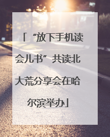 “放下手机读会儿书”共读北大荒分享会在哈尔滨举办