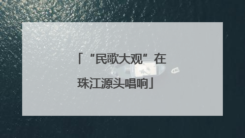 “民歌大观”在珠江源头唱响