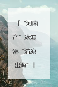 “河南产”冰淇淋“清凉出海”