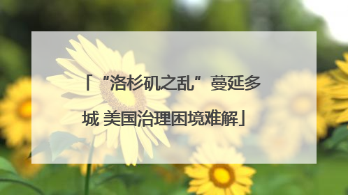 “洛杉矶之乱”蔓延多城 美国治理困境难解