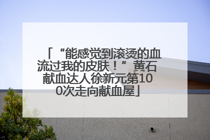 “能感觉到滚烫的血流过我的皮肤！”黄石献血达人徐新元第100次走向献血屋