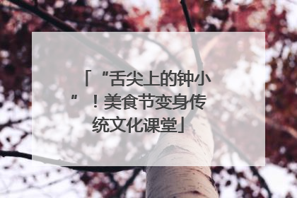 “舌尖上的钟小”！美食节变身传统文化课堂