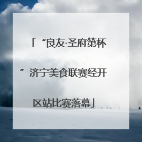 “良友·圣府第杯”济宁美食联赛经开区站比赛落幕
