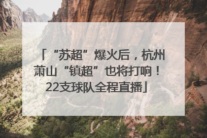 “苏超”爆火后，杭州萧山“镇超”也将打响！22支球队全程直播
