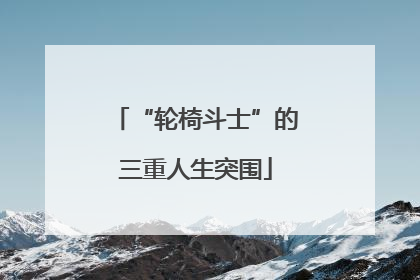 “轮椅斗士”的三重人生突围