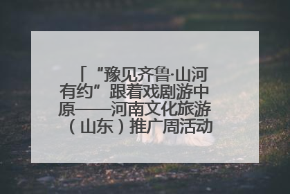 “豫见齐鲁·山河有约”跟着戏剧游中原——河南文化旅游（山东）推广周活动菏泽站活动举行