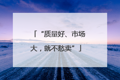“质量好、市场大，就不愁卖”