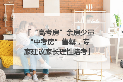 “高考房”余房少量 “中考房”售罄，专家建议家长理性陪考