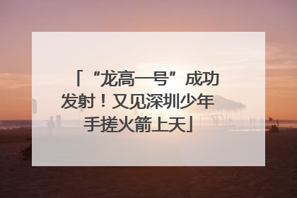 “龙高一号”成功发射！又见深圳少年手搓火箭上天
