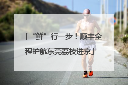 “鲜”行一步！顺丰全程护航东莞荔枝进京