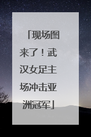现场图来了！武汉女足主场冲击亚洲冠军