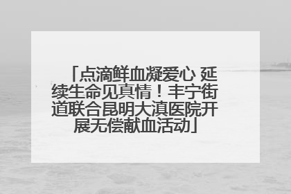 点滴鲜血凝爱心 延续生命见真情！丰宁街道联合昆明大滇医院开展无偿献血活动