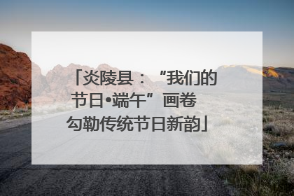 炎陵县：“我们的节日•端午”画卷 勾勒传统节日新韵