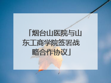 烟台山医院与山东工商学院签署战略合作协议