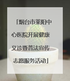 烟台市莱阳中心医院开展健康义诊暨普法宣传志愿服务活动